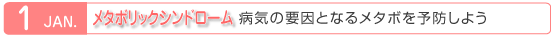 1月　メタボリックシンドローム　病気の要因となるメタボを予防しよう