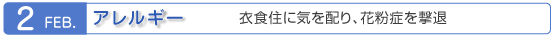 2月　アレルギー　衣食住に気を配り、花粉症を撃退