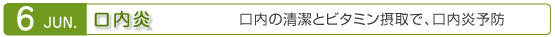 6月　口内炎　口内の清潔とビタミン摂取で、口内炎予防