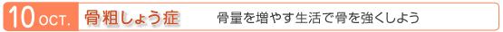 10月　骨粗しょう症　骨量を増やす生活で骨を強くしよう